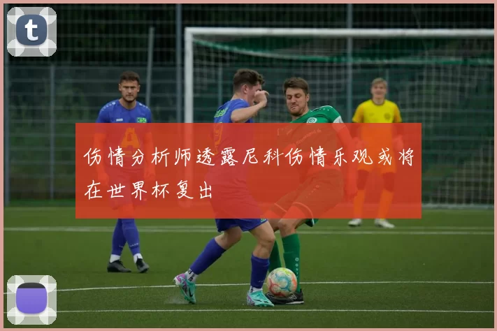 伤情分析师透露尼科伤情乐观或将在世界杯复出