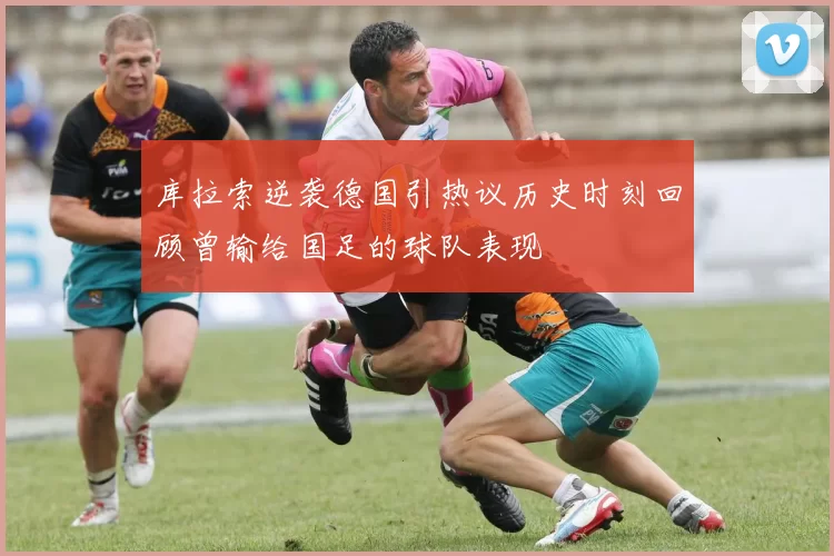 库拉索逆袭德国引热议历史时刻回顾曾输给国足的球队表现