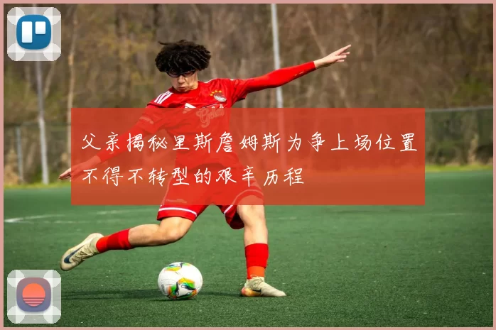 父亲揭秘里斯詹姆斯为争上场位置不得不转型的艰辛历程