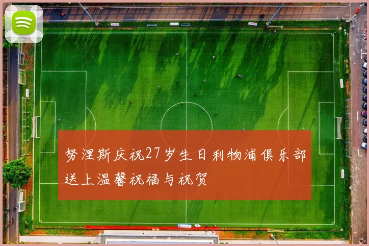 努涅斯庆祝27岁生日利物浦俱乐部送上温馨祝福与祝贺