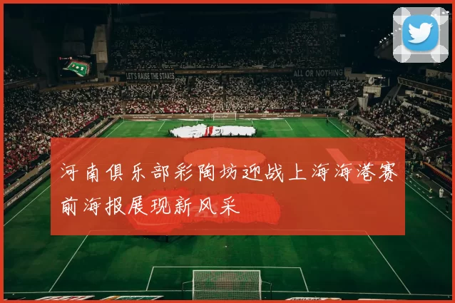 河南俱乐部彩陶坊迎战上海海港赛前海报展现新风采