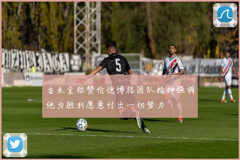 吉米金称赞伦德博格团队精神强调他为胜利愿意付出一切努力